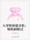 八零娇娇挺孕肚:嫁绝嗣糙汉