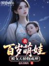 我,百岁萌娃,被女天骄抱成神!